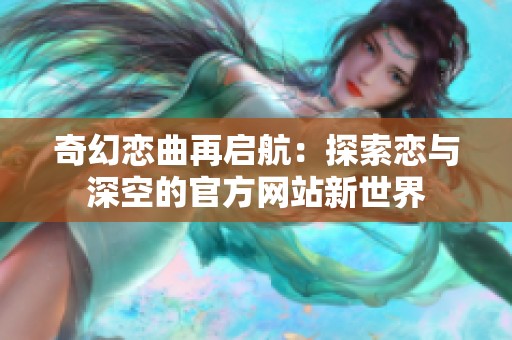 奇幻恋曲再启航：探索恋与深空的官方网站新世界