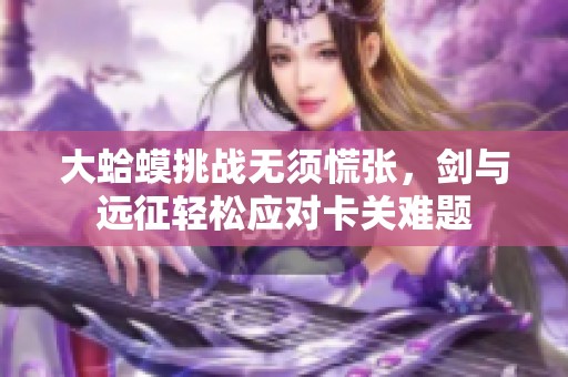 大蛤蟆挑战无须慌张，剑与远征轻松应对卡关难题