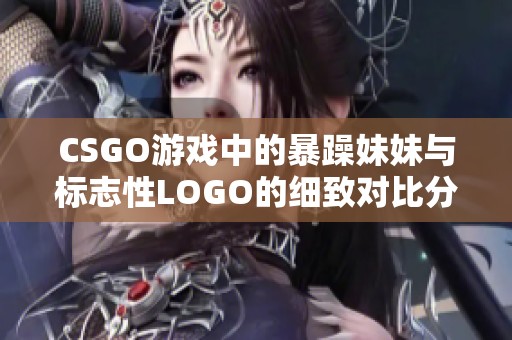 CSGO游戏中的暴躁妹妹与标志性LOGO的细致对比分析