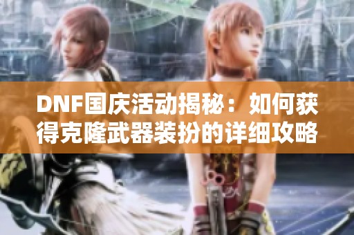 DNF国庆活动揭秘：如何获得克隆武器装扮的详细攻略