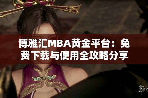 博雅汇MBA黄金平台：免费下载与使用全攻略分享