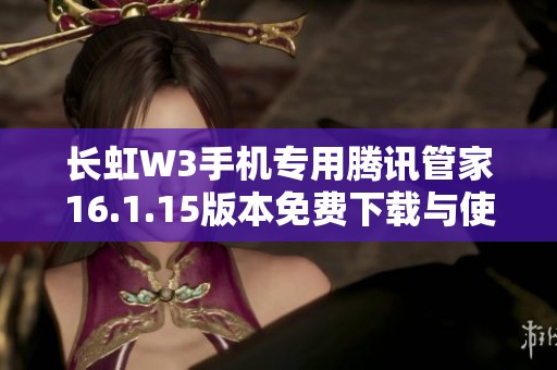 长虹W3手机专用腾讯管家16.1.15版本免费下载与使用指南