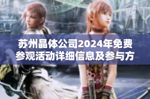 苏州晶体公司2024年免费参观活动详细信息及参与方式