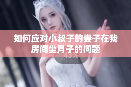 如何应对小叔子的妻子在我房间坐月子的问题