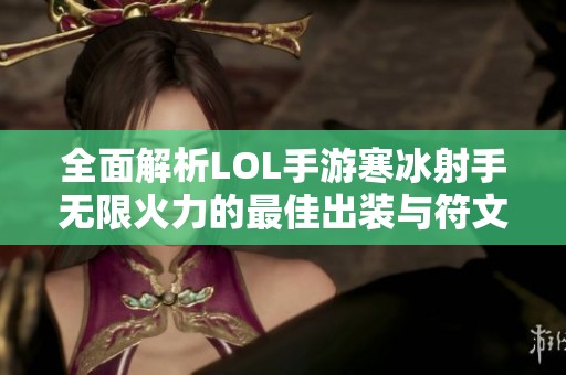 全面解析LOL手游寒冰射手无限火力的最佳出装与符文选择