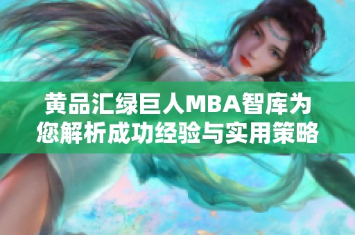 黄品汇绿巨人MBA智库为您解析成功经验与实用策略