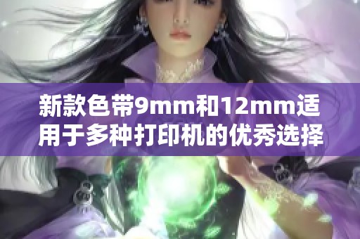 新款色带9mm和12mm适用于多种打印机的优秀选择