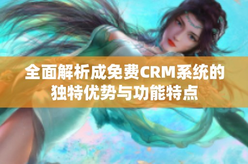 全面解析成免费CRM系统的独特优势与功能特点