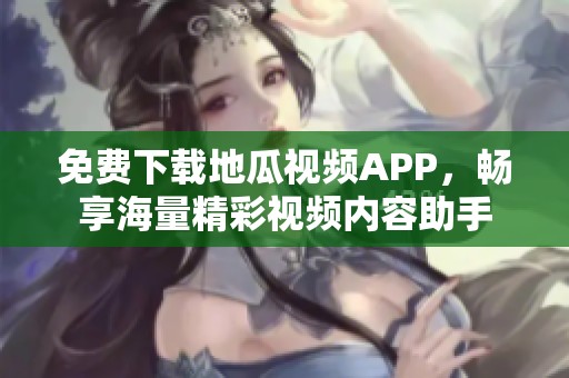 免费下载地瓜视频APP，畅享海量精彩视频内容助手