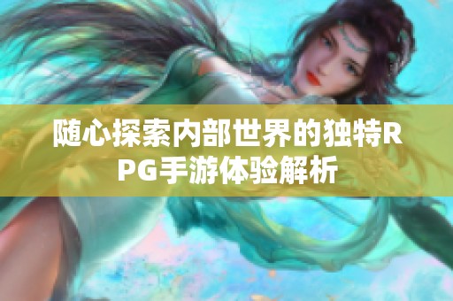 随心探索内部世界的独特RPG手游体验解析