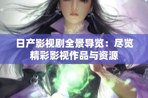 日产影视剧全景导览：尽览精彩影视作品与资源