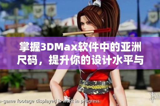 掌握3DMax软件中的亚洲尺码，提升你的设计水平与精确度