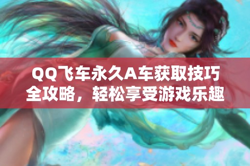 QQ飞车永久A车获取技巧全攻略，轻松享受游戏乐趣