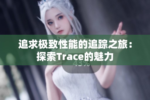 追求极致性能的追踪之旅：探索Trace的魅力