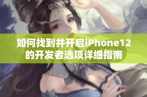 如何找到并开启iPhone12的开发者选项详细指南