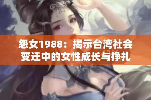 怨女1988：揭示台湾社会变迁中的女性成长与挣扎