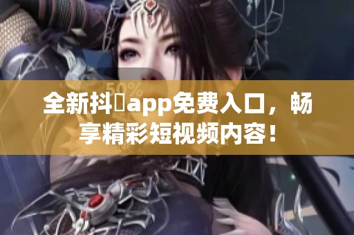 全新抖抈app免费入口，畅享精彩短视频内容！