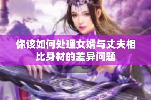 你该如何处理女婿与丈夫相比身材的差异问题