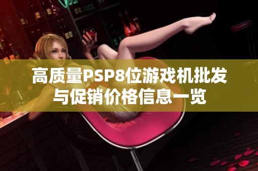 高质量PSP8位游戏机批发与促销价格信息一览