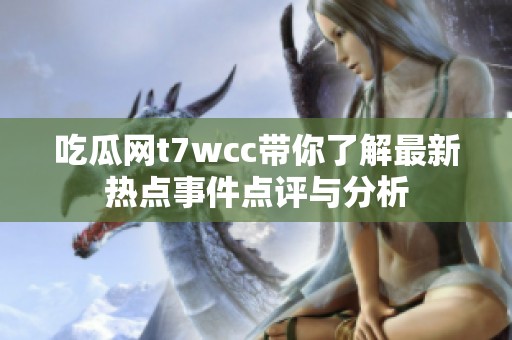 吃瓜网t7wcc带你了解最新热点事件点评与分析