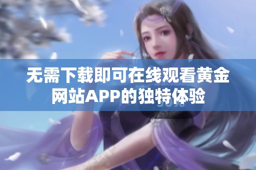 无需下载即可在线观看黄金网站APP的独特体验