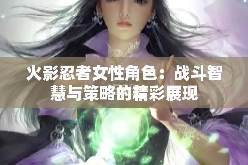 火影忍者女性角色：战斗智慧与策略的精彩展现