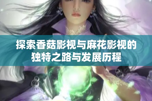 探索香菇影视与麻花影视的独特之路与发展历程