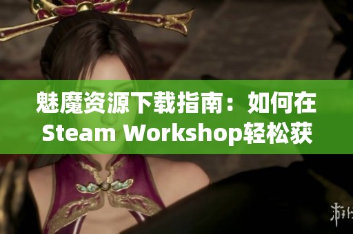 魅魔资源下载指南：如何在Steam Workshop轻松获取精美内容