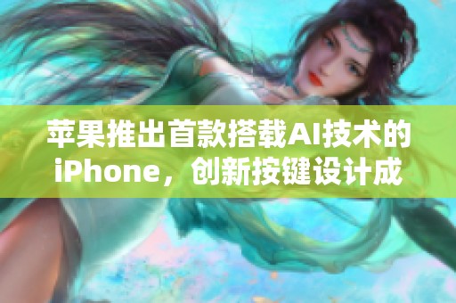 苹果推出首款搭载AI技术的iPhone，创新按键设计成最大亮点