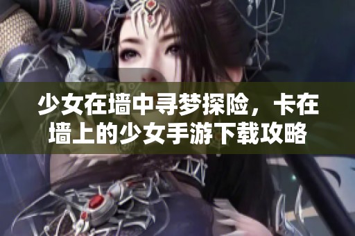 少女在墙中寻梦探险，卡在墙上的少女手游下载攻略