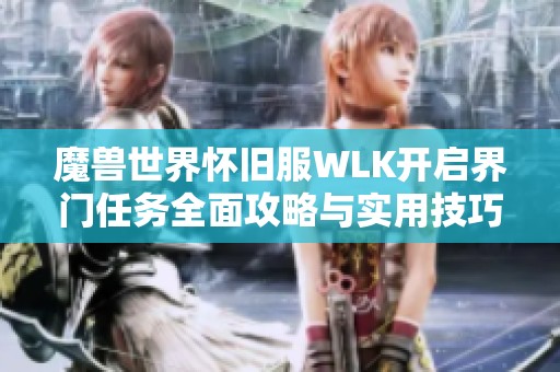 魔兽世界怀旧服WLK开启界门任务全面攻略与实用技巧分析