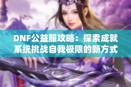 DNF公益服攻略：探索成就系统挑战自我极限的新方式