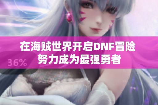 在海贼世界开启DNF冒险 努力成为最强勇者