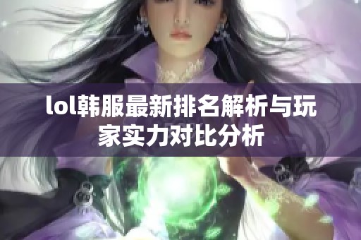 lol韩服最新排名解析与玩家实力对比分析