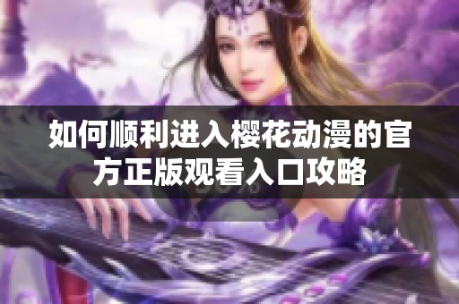 如何顺利进入樱花动漫的官方正版观看入口攻略