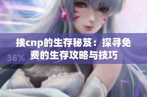 挨cnp的生存秘笈：探寻免费的生存攻略与技巧