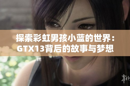 探索彩虹男孩小蓝的世界：GTX13背后的故事与梦想