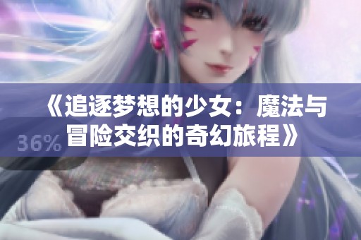 《追逐梦想的少女：魔法与冒险交织的奇幻旅程》