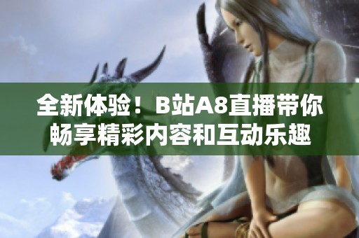 全新体验！B站A8直播带你畅享精彩内容和互动乐趣