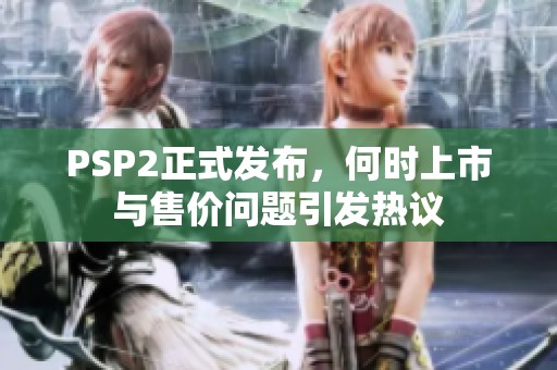 PSP2正式发布，何时上市与售价问题引发热议