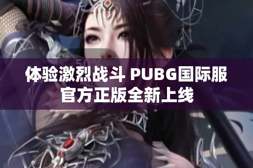 体验激烈战斗 PUBG国际服官方正版全新上线