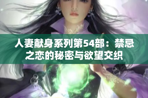 人妻献身系列第54部：禁忌之恋的秘密与欲望交织