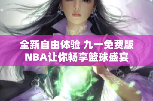 全新自由体验 九一免费版NBA让你畅享篮球盛宴