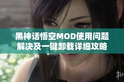 黑神话悟空MOD使用问题解决及一键卸载详细攻略