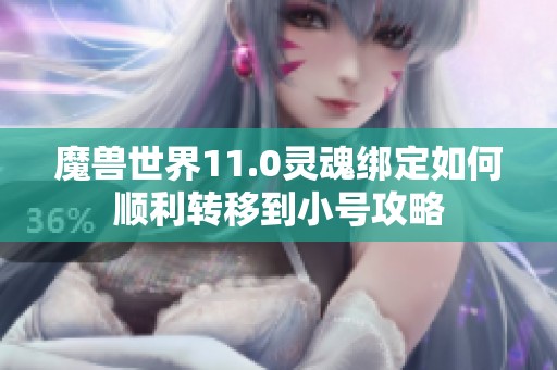 魔兽世界11.0灵魂绑定如何顺利转移到小号攻略