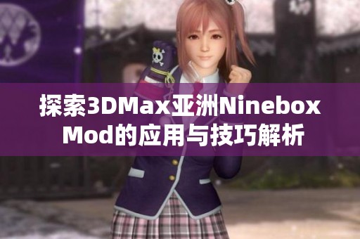 探索3DMax亚洲Ninebox Mod的应用与技巧解析