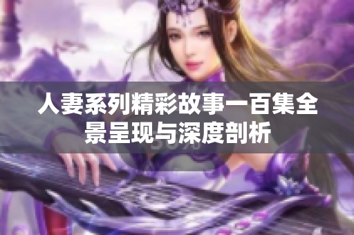 人妻系列精彩故事一百集全景呈现与深度剖析