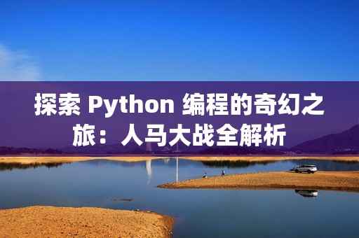 探索 Python 编程的奇幻之旅：人马大战全解析