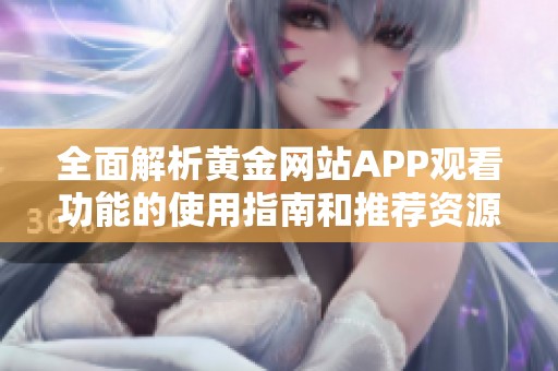 全面解析黄金网站APP观看功能的使用指南和推荐资源