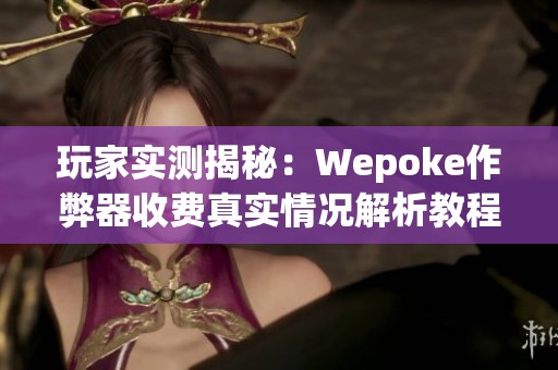 玩家实测揭秘：Wepoke作弊器收费真实情况解析教程